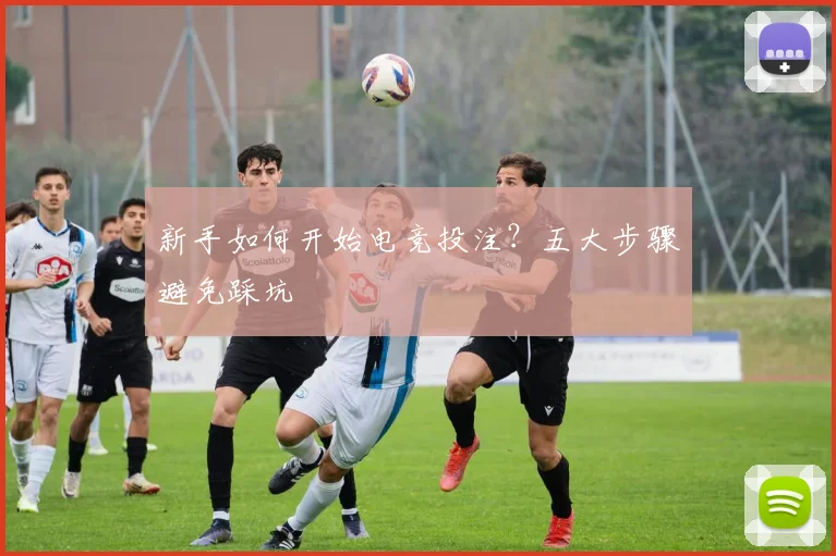 新手如何开始电竞投注？五大步骤避免踩坑