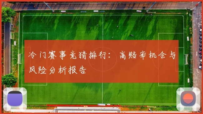 冷门赛事竞猜排行:高赔率机会与风险分析报告