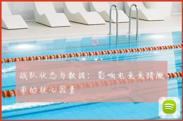 战队状态与数据:影响电竞竞猜概率的核心因素