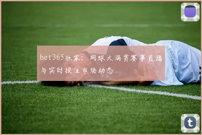 bet365独家：网球大满贯赛事直播与实时投注市场动态