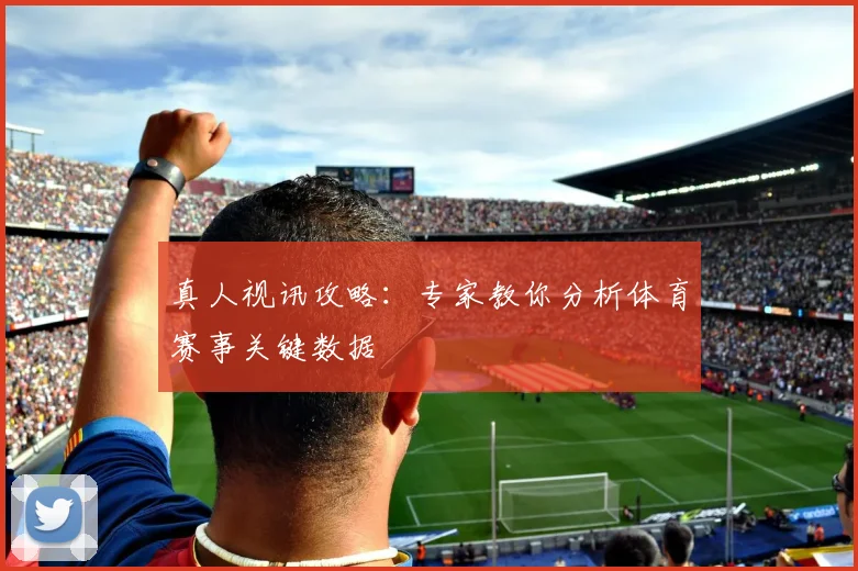 真人视讯攻略：专家教你分析体育赛事关键数据