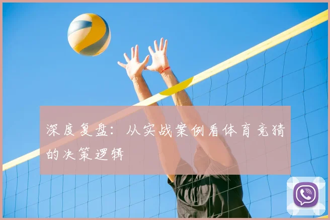 深度复盘：从实战案例看体育竞猜的决策逻辑