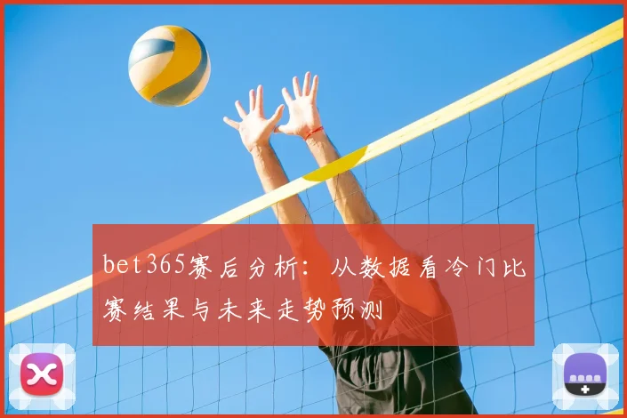 bet365赛后分析:从数据看冷门比赛结果与未来走势预测