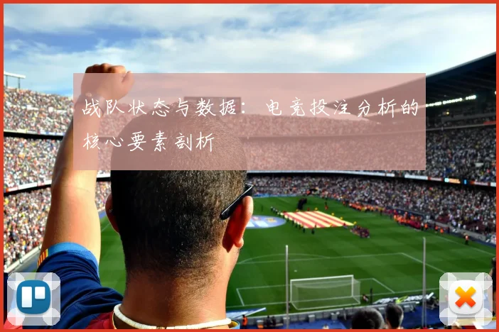 战队状态与数据：电竞投注分析的核心要素剖析