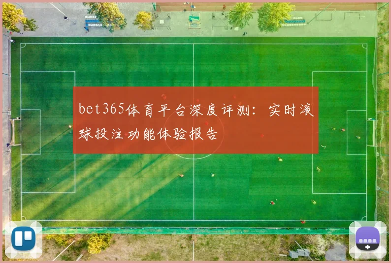 bet365体育平台深度评测：实时滚球投注功能体验报告