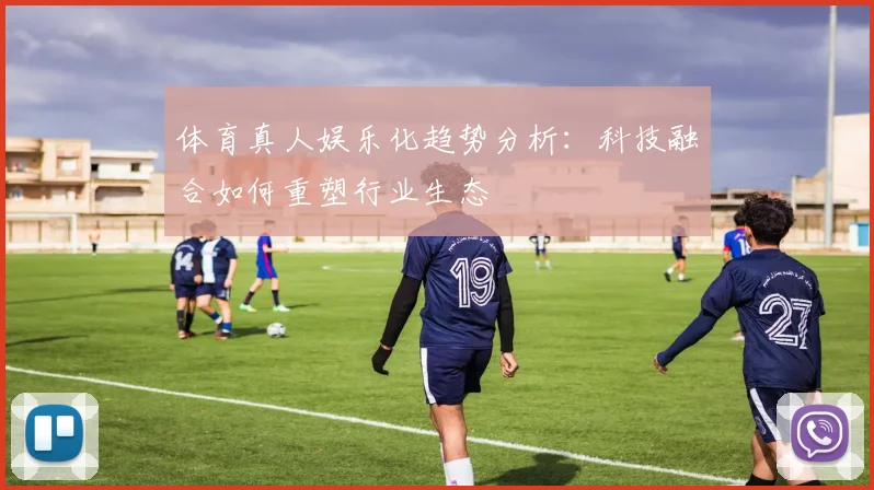 体育真人娱乐化趋势分析：科技融合如何重塑行业生态