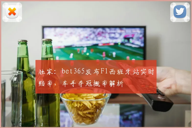 独家:bet365发布F1西班牙站实时赔率,车手夺冠概率解析