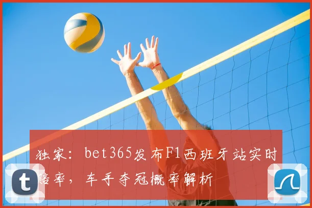 独家:bet365发布F1西班牙站实时赔率,车手夺冠概率解析
