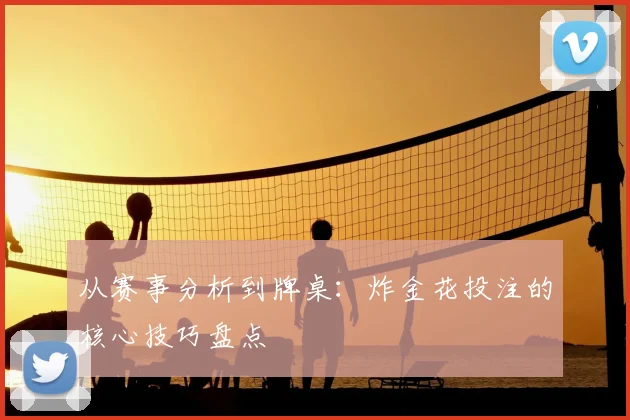 从赛事分析到牌桌：炸金花投注的核心技巧盘点