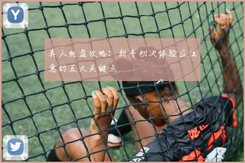 真人轮盘攻略:新手初次体验应注意的五大关键点