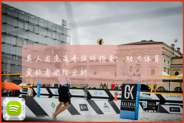 真人龙虎高手技巧指南：助力体育爱好者进阶分析