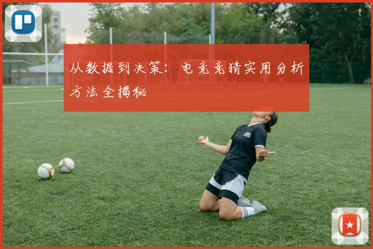 从数据到决策：电竞竞猜实用分析方法全揭秘