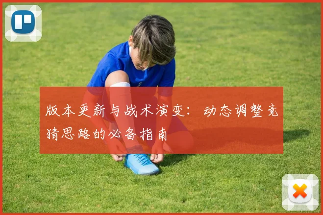 版本更新与战术演变：动态调整竞猜思路的必备指南