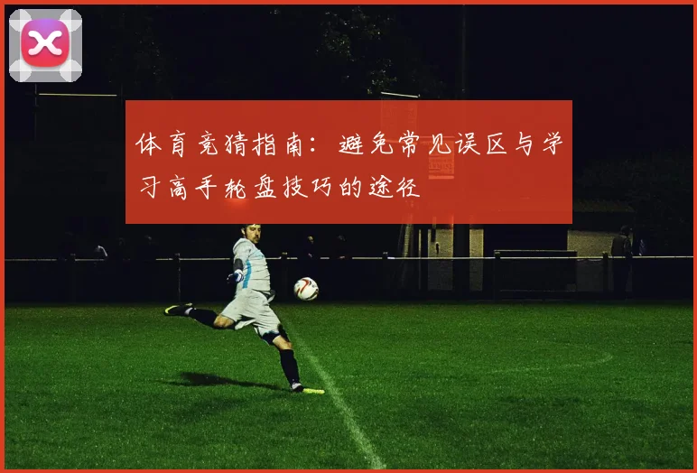 体育竞猜指南：避免常见误区与学习高手轮盘技巧的途径