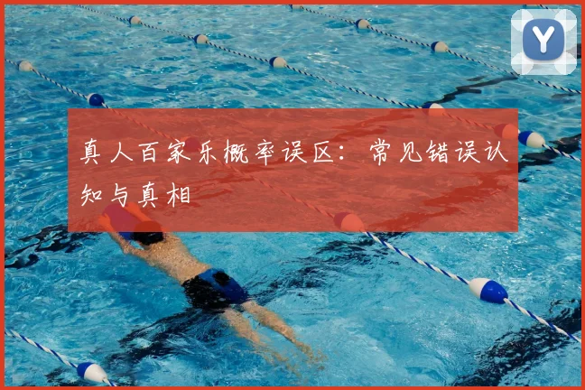 真人百家乐概率误区：常见错误认知与真相