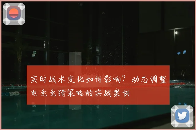 实时战术变化如何影响？动态调整电竞竞猜策略的实战案例