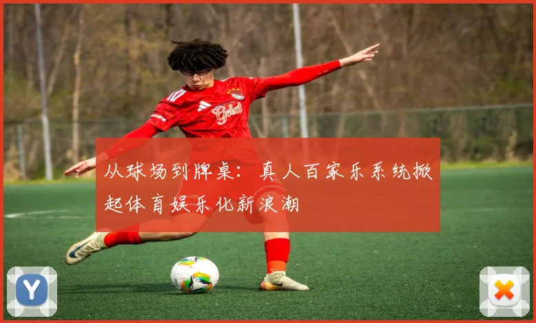 从球场到牌桌：真人百家乐系统掀起体育娱乐化新浪潮