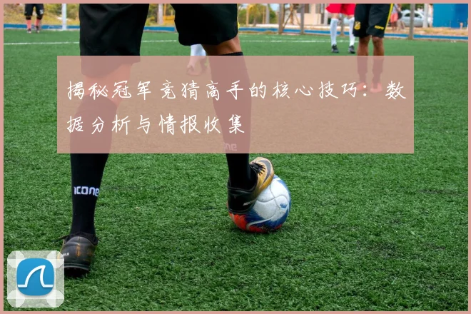 揭秘冠军竞猜高手的核心技巧：数据分析与情报收集