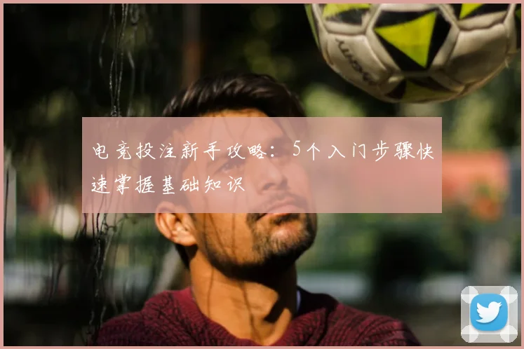电竞投注新手攻略：5个入门步骤快速掌握基础知识