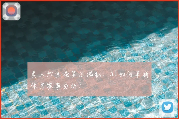 真人炸金花算法揭秘:AI如何革新体育赛事分析?