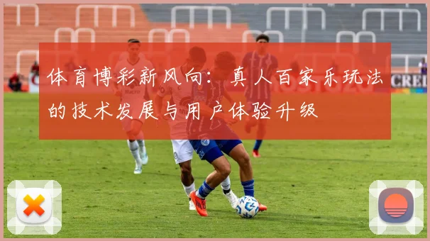 体育博彩新风向：真人百家乐玩法的技术发展与用户体验升级