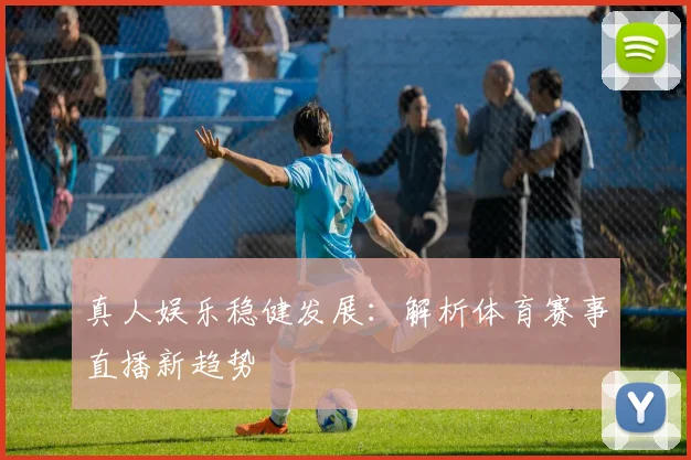 真人娱乐稳健发展:解析体育赛事直播新趋势