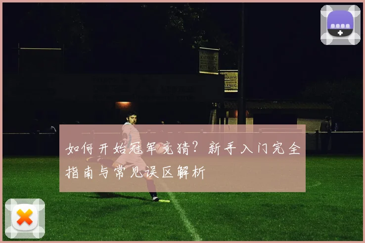 如何开始冠军竞猜?新手入门完全指南与常见误区解析