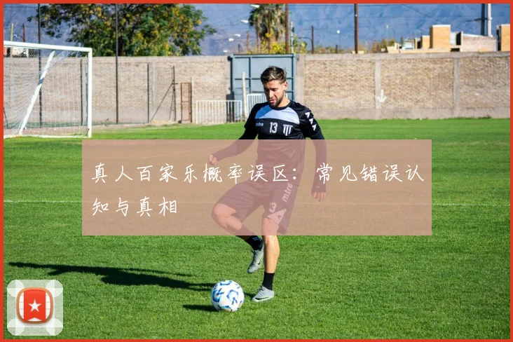 真人百家乐概率误区：常见错误认知与真相