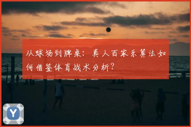 从球场到牌桌：真人百家乐算法如何借鉴体育战术分析？