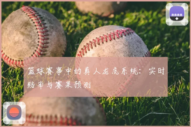 篮球赛事中的真人龙虎系统:实时赔率与赛果预测