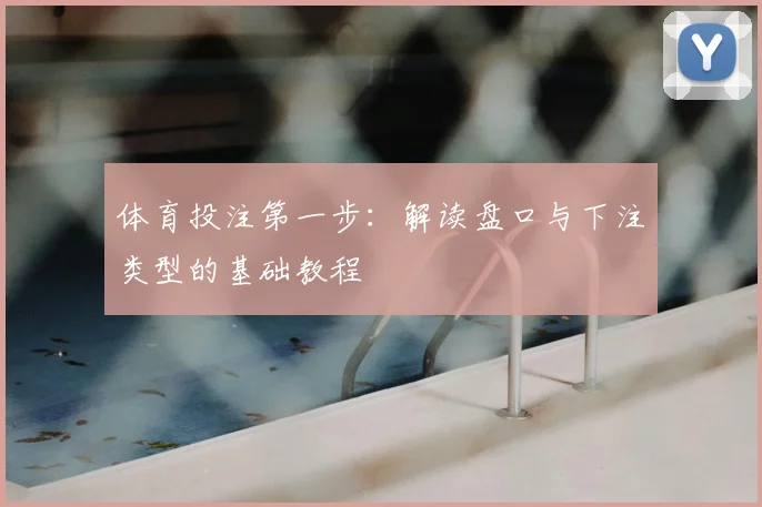 体育投注第一步:解读盘口与下注类型的基础教程