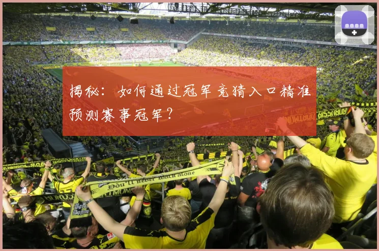 揭秘：如何通过冠军竞猜入口精准预测赛事冠军？