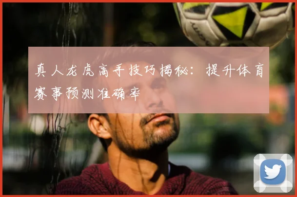 真人龙虎高手技巧揭秘：提升体育赛事预测准确率