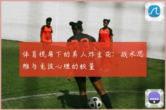 体育视角下的真人炸金花:战术思维与竞技心理的较量