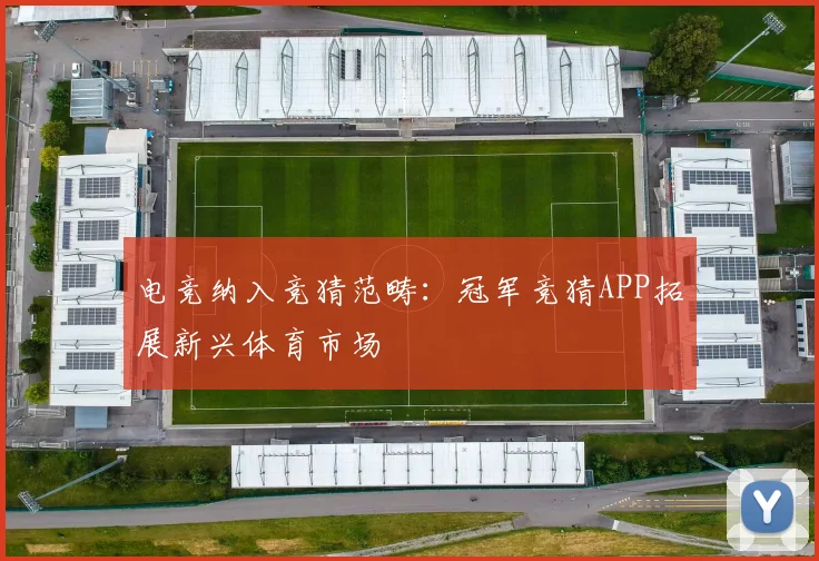 电竞纳入竞猜范畴:冠军竞猜APP拓展新兴体育市场