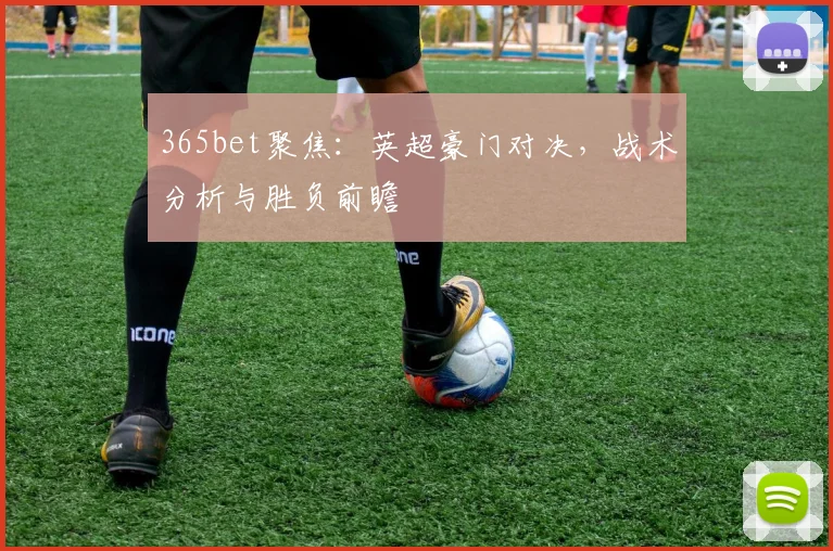 365bet聚焦:英超豪门对决,战术分析与胜负前瞻