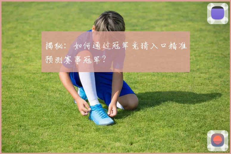 揭秘：如何通过冠军竞猜入口精准预测赛事冠军？