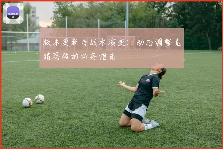 版本更新与战术演变：动态调整竞猜思路的必备指南